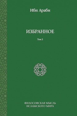 Книга "Избранное. Том 2" {Философская мысль исламского мира: Переводы} – Ибн Араби, 2014