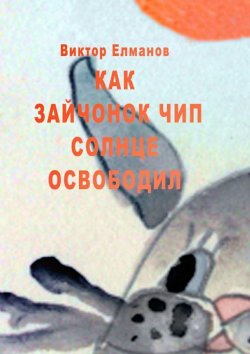 Книга "Как зайчонок Чип солнце освободил" – Виктор Елманов