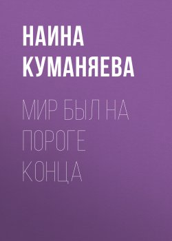 Книга "Мир был на пороге конца" – Наина Куманяева