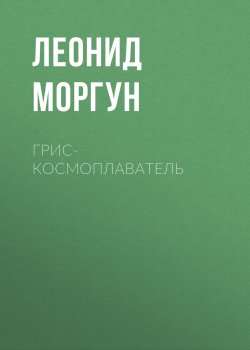 Книга "Грис-космоплаватель" – Леонид Моргун