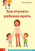 Как отучить ребенка врать (Елена Любимова, 2015)