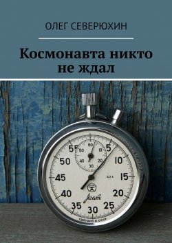 Книга "Космонавта никто не ждал" – Олег Васильевич Северюхин, Олег Северюхин