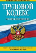 Трудовой кодекс Российской Федерации. Текст с изменениями и дополнениями на 20 января 2017 года (, 2017)