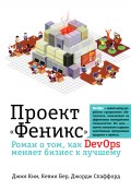 Проект «Феникс». Роман о том, как DevOps меняет бизнес к лучшему (Джин Ким, Спаффорд Джордж, Бер Кевин, 2013)