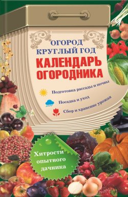 Книга "Огород круглый год: календарь огородника" – , 2014