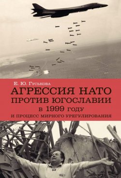 Книга "Агрессия НАТО 1999 года против Югославии и процесс мирного урегулирования" – Елена Гуськова, 2013