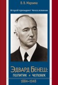 Второй президент Чехословакии Эдвард Бенеш: политик и человек. 1884–1948 (Валентина Марьина, 2013)