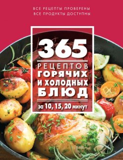 Книга "365 рецептов горячих и холодных блюд. За 10, 15, 20 минут" {365 вкусных рецептов} – , 2015