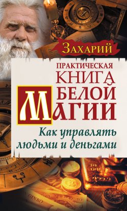 Книга "Практическая Книга Белой магии. Как управлять людьми и деньгами" – Захарий Горюшкин, Захарий, 2010