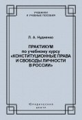 Практикум по учебному курсу «Конституционные права и свободы личности в России» (Л. А. Нудненко, Лидия Нудненко, 2009)