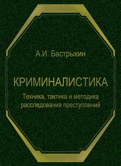 Книга "Криминалистика. Техника, тактика и методика расследования преступлений" – А. И. Бастрыкин, 2009