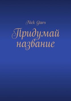 Книга "Придумай название" – Nick Gtars