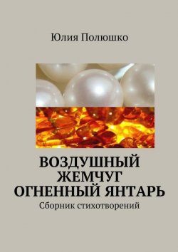 Книга "Воздушный жемчуг, огненный янтарь" – Юлия Полюшко