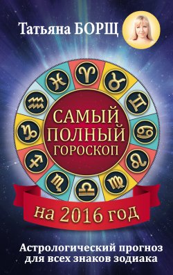 Книга "Самый полный гороскоп на 2016 год" – Татьяна Борщ, 2015