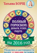 Полный гороскоп на 2016 год: деньги, успех, работа (Татьяна Борщ, 2015)