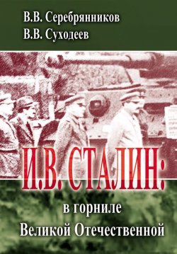 Книга "И.В. Сталин: в горниле Великой Отечественной" – Владимир Суходеев, Владимир Серебрянников, 2011