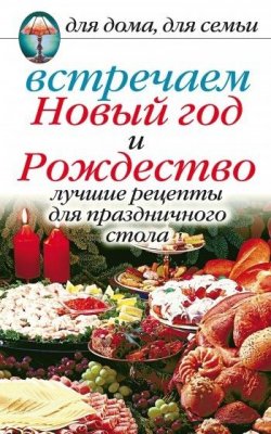 Книга "Встречаем Новый год и Рождество: Лучшие рецепты для праздничного стола" – Анастасия Красичкова, 2008