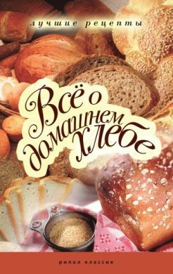 Книга "Все о домашнем хлебе. Лучшие рецепты" – Ирина Зайцева, 2010