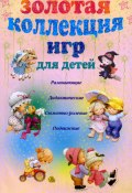 Золотая коллекция игр для детей. Развивающие, дидактические, сюжетно-ролевые, подвижные (Анна Мудрова, 2011)