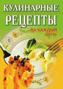 Книга "Кулинарные рецепты на каждый день" – Никифорова Т., 2007