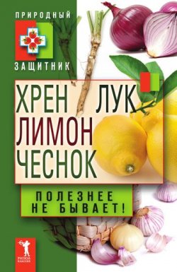 Книга "Хрен, лимон, лук, чеснок. Полезнее не бывает!" {Природный защитник} – Ю. В. Николаева, 2011