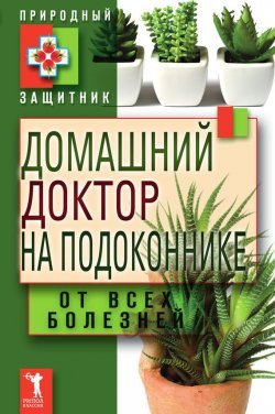 Книга "Домашний доктор на подоконнике. От всех болезней" {Природный защитник} – Ю. В. Николаева, 2011