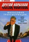 Книга "Философия трансформации, или Как прогнуть мир под себя" (Мирзакарим Норбеков, М. Норбеков, 2008)