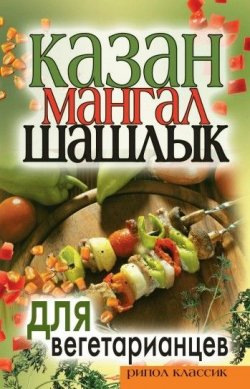 Книга "Казан, мангал, шашлык для вегетарианцев" – Кристина Александровна Кулагина, 2008