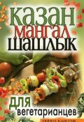 Казан, мангал, шашлык для вегетарианцев (Кристина Александровна Кулагина, 2008)