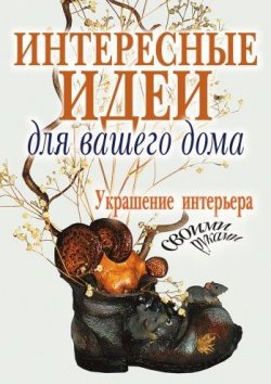Книга "Интересные идеи для вашего дома" – Елена Минская, Шанина Светлана, 2020