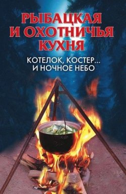Книга "Рыбацкая и охотничья кухня. Котелок, костер… и ночное небо" – Алла Нестерова, 2008