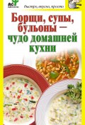 Борщи, супы, бульоны – чудо домашней кухни (Дарья Костина, 2010)