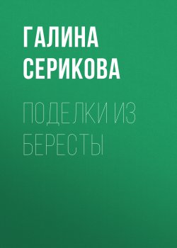 Книга "Поделки из бересты" – Галина Серикова, Вера Преображенская, 2012