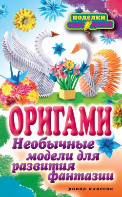 Книга "Оригами. Необычные модели для развития фантазии" {Поделки-самоделки} – Наина Ильина, 2012