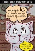 Тесты для вашего кота. Измерь IQ домашнего любимца и пойми его психотип (Екатерина Мишаненкова, 2012)