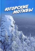 Югорские мотивы: Сборник рассказов, стихов, публицистических статей (Иван Цуприков, 2010)