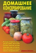 Домашнее консервирование (Кожемякин Р., Калугина Л., Коллектив авторов, 2010)