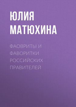 Книга "Фавориты и фаворитки российских правителей" – Юлия Матюхина
