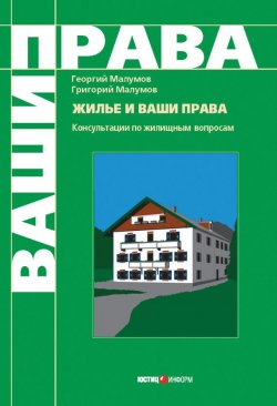 Книга "Жилье и ваши права: консультации по жилищным вопросам" – Георгий Малумов, Григорий Малумов, 2008