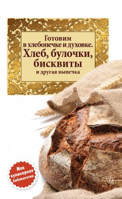 Книга "Готовим в хлебопечке и духовке. Хлеб, булочки, бисквиты и другая выпечка" – Сборник рецептов, 2012