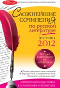 Сложнейшие сочинения по русской литературе. Темы 2012 г. (Педчак Елена, 2012)