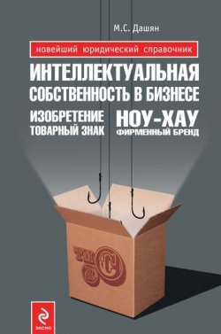 Книга "Интеллектуальная собственность в бизнесе: изобретение, товарный знак, ноу-хау, фирменный бренд..." – Микаэл Самвелович Дашян, 2010