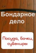 Книга "Бондарное дело. Посуда, бочки, сувениры" (Илья Мельников, 2012)