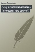 Книга "Лечу от всех болезней… (анекдоты про врачей)" (Сборник, Аурика Луковкина)