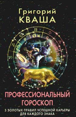 Книга "Профессиональный гороскоп. 5 золотых правил успешной карьеры для каждого знака" – Григорий Семенович Кваша, Григорий Кваша, 2009