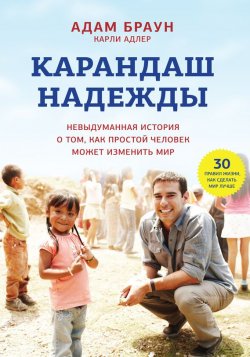 Книга "Карандаш надежды. Невыдуманная история о том, как простой человек может изменить мир" – Адам Браун, Карли Адлер, 2014