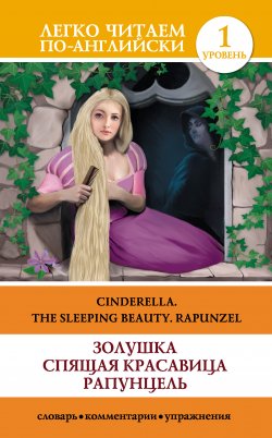Книга "Золушка. Спящая красавица. Рапунцель / Cinderella. The Sleeping Beauty. Rapunzel" {Легко читаем по-английски} – Абрагин Д., 2015