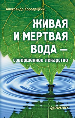 Книга "Живая и мертвая вода – совершенное лекарство" {Без таблеток.ru} – Александр Кородецкий, 2010