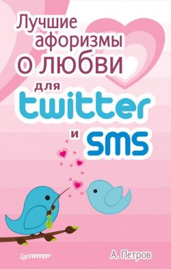 Книга "Лучшие афоризмы о любви для Twitter и SMS" – А. Н. Петров, А. Петров, 2012