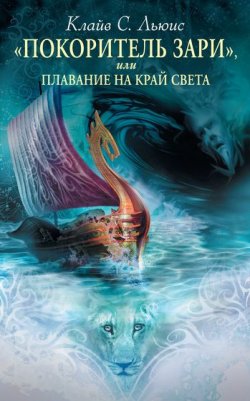 Книга "Хроники Нарнии: «Покоритель Зари», или Плавание на край света" {Хроники Нарнии} – Клайв Льюис, 2010